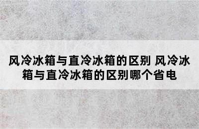 风冷冰箱与直冷冰箱的区别 风冷冰箱与直冷冰箱的区别哪个省电